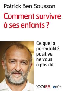 Comment survivre à ses enfants ? Ce que la parentalité positive ne vous a pas dit - Ben Soussan Patrick