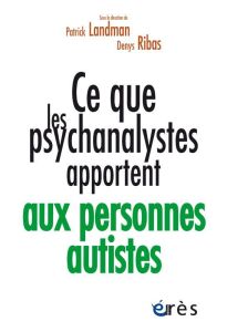 Ce que les psychanalystes apportent aux personnes autistes - Landman Patrick - Ribas Denys