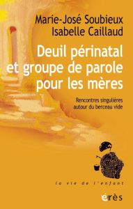 Deuil périnatal et groupe de parole pour les mères. Rencontre singulière autour du berceau vide - Soubieux Marie-José - Caillaud Isabelle