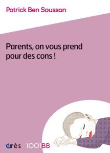 Parents, on vous prend pour des cons ! - Ben Soussan Patrick