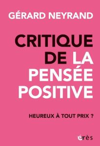 Critique de la pensée positive. Heureux à tout prix ? - Neyrand Gérard