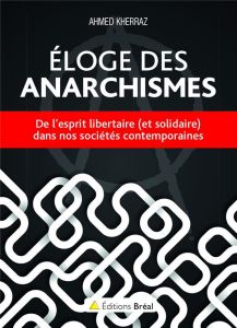 Eloge des anarchismes. De l'esprit libertaire (et solidaire) dans nos sociétés contemporaines - Kherraz Ahmed