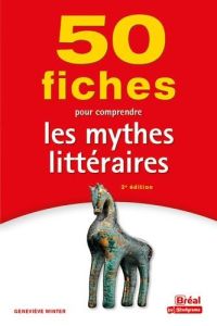 50 fiches pour comprendre les mythes littéraires. 2e édition - Winter Geneviève