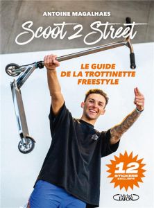 Scoot 2 street. Le guide de la trotinette freestyle - Magalhaes Antoine - Michel David