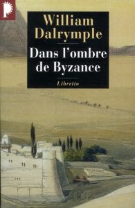 Dans l'ombre de Byzance. Sur les traces des Chrétiens d'Orient - Dalrymple William - Collon Hélène