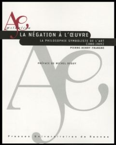 La négation à l'oeuvre. La philosophie symboliste de l'art (1860-1905) - Frangne Pierre-Henry - Deguy Michel