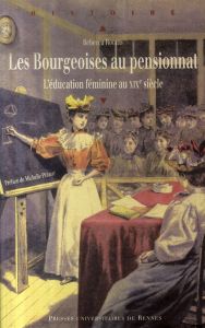 Les Bourgeoises au pensionnat. L'éducation féminine au XIXe siècle - Rogers Rebecca - Perrot Michelle - Grasser Céline