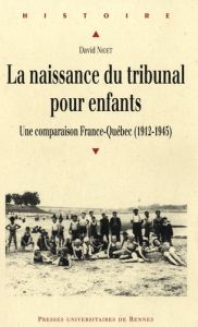 La naissance du tribunal pour enfants. Une comparaison France-Québec (1912-1945) - Niget David