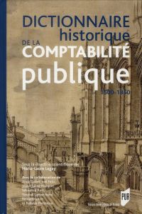 Dictionnaire historique de la comptabilité publique. Vers 1500-vers 1850 - Legay Marie-Laure