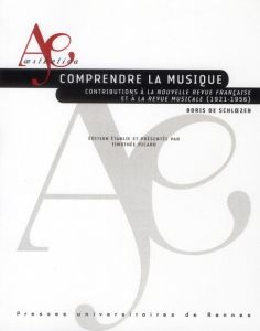 Comprendre la musique. Contributions à La Nouvelle Revue Française et à La Revue musicale (1921-1956 - Schloezer Boris de - Picard Timothée