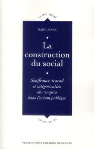 La construction du social. Souffrance, travail et catégorisation des usagers dans l'action publique - Loriol Marc