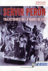 Servir Peron. Trajectoires de la Garde de Fer - Cucchetti Humberto - Rodrigues Denis