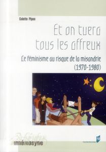 Et on tuera tous les affreux. Le féminisme au risque de la misandrie (1970-1980) - Pipon Colette - Zancarini-Fournel Michelle