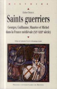 Saints guerriers. Georges, Guillaume, Maurice et Michel dans la France médiévale (XIe-XIIIe siècles) - Dehoux Esther - Alibert Dominique - Vincent Cather