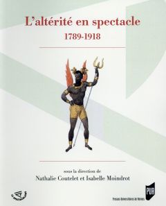 L'altérité en spectacle (1789-1918) - Coutelet Nathalie - Moindrot Isabelle