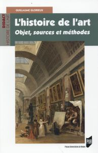 L'histoire de l'art. Objet, sources et méthodes - Glorieux Guillaume