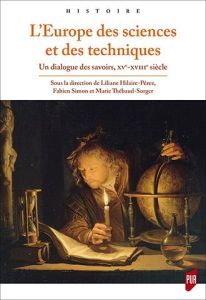 L'Europe des sciences et des techniques. Un dialogue des savoirs (XVe-XVIIIe siècle) - Hilaire-Pérez Liliane - Simon Fabien - Thébaud-Sor