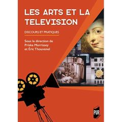 Les arts et la télévision. Discours et pratiques - Morrissey Priska - Thouvenel Eric