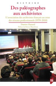 Des paléographes aux archivistes. L'Association des archivistes français au coeur des réseaux profes - Hamard Damien - Marcilloux Patrice