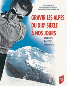 Gravir les Alpes du XIXe siècle à nos jours. Pratiques, émotions, imaginaires - Clastres Patrick - Debons Delphine - Pitteloup Jea