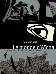 Le monde d'Aïsha. Luttes et espoirs des femmes au Yémen - Montanari Agnès - Bertotti Ugo - Dauniol-Remaud Hé