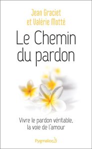 Le chemin du pardon. Vivre le pardon véritable, la voie de l'amour - Graciet Jean - Motté Valérie