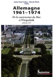 Allemagne 1961-1974. De la construction du Mur à l'Ostpolitik - Cahn Jean-Paul - Pfeil Ulrich