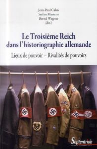 Le Troisième Reich dans l'historiographie allemande. Lieux de pouvoir, rivalités de pouvoirs - Cahn Jean-Paul - Martens Stefan - Wegner Bernd