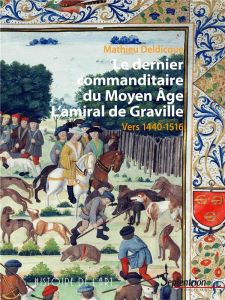 Le dernier commanditaire du Moyen Age. L'amiral de Graville - Vers 1440-1516 - Deldicque Mathieu