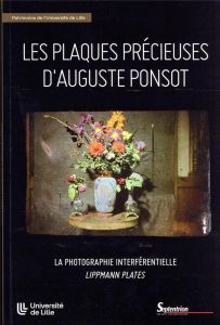 Les plaques précieuses d'Auguste Ponsot. La photographie interférentielle "Lippmann plates" - Chaillou Christophe - Braun Sophie - Dumeignil Fra