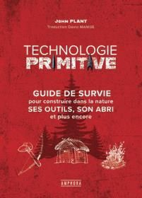 Technologie primitive. Guide pratique pour savoir utiliser les ressources naturelles : outils, abris - Plant John - Manise David