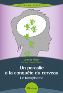 Un parasite à la conquête du cerveau / Le toxoplasme - Kubar Joanna