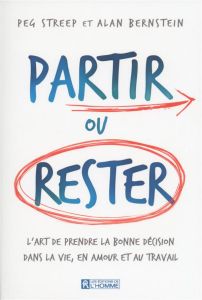 Partir ou rester. L'art de prendre la bonne décision dans la vie, en amour et au travail - Streep Peg - Bernstein Alan - Sasseville Louise