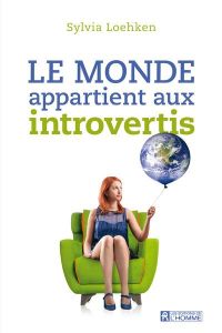 Le monde appartient aux introvertis - Loehken Sylvia - Sasseville Louise