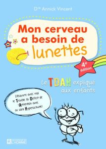 Mon cerveau a besoin de lunettes. Le TDAH expliqué aux enfants, 4e édition - Vincent Annick - Guérard Mathieu - Pelletier Suzan