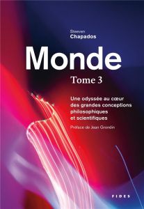 Monde. Une odyssée au coeur des grandes conceptions philosophiques et scientifiques Tome 3 - Chapados Steeven