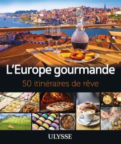 L'Europe gourmande. 50 itinéraires de rêve - Brodeur Julie - Gaboury Louise - Gilbert Annie - H