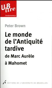 Le monde de l'Antiquité tardive. De Marc Aurèle à Mahomet - Brown Peter - Monnatte Christine - Dierkens Alain