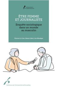 Etre femme et journaliste. Enquête sociologique dans un monde au masculin - Le Cam Florence - Libert Manon - Ménalque Liste