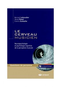 Le cerveau musicien. Neuropsychologie de la psychologie cognitive de la perception musicale - Lechevalier Bernard - Platel Hervé - Eustache Fran