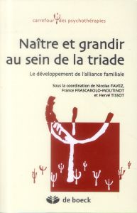 Naître et grandir au sein de la triade. Le développement de l'alliance familiale - Favez Nicolas - Frascarolo-Moutinot France - Tisso