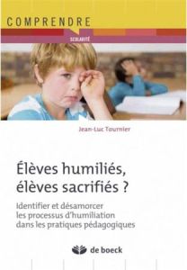 Elèves humiliés, élèves sacrifiés. Identifier et désamorcer les processus d'humiliation dans la prat - Tournier Jean-Luc