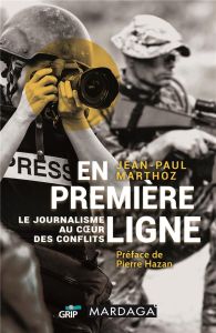 En première ligne. Le journalisme au coeur des conflits - Marthoz Jean-Paul - Hazan Pierre