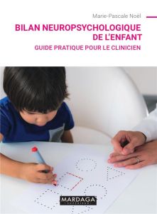 Bilan neuropsychologique de l'enfant. Guide pratique pour le clinicien - Noël Marie-Pascale