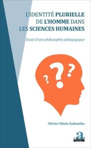 L'identité plurielle de l'homme dans les sciences humaines. Essai d'une philosophie pédagogique - Nkulu Kabamba Olivier - Lessard Claude