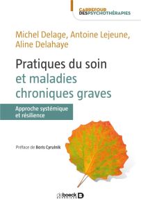 Pratiques du soin et maladies chroniques graves. Approche systémique et résilience - Delage Michel - Lejeune Antoine - Delahaye Aline -