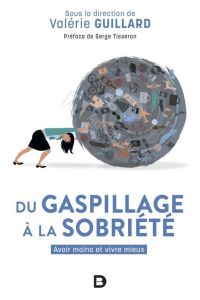 Du gaspillage à la sobriété. Avoir moins et vivre mieux ? - Guillard Valérie - Tisseron Serge - Méda Dominique