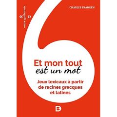 Et mon tout est un mot. Jeux lexicaux à partir de racines grecques et latines - Franken Charles