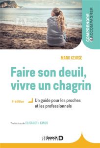 Faire son deuil, vivre un chagrin. Un guide pour les proches et les professionnels - Keirse Manu - Kinoo Elisabeth - Meeùs Catherine