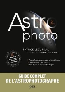 Astrophoto. Smartphones, appareils photo, caméras vidéo, CMOS et CCD, prise de vue et traitement d'i - Lécureuil Patrick - Lehoucq Roland